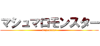 マシュマロモンスター (kagemusya)
