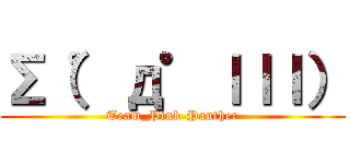 Σ（゜д゜ｌｌｌ） (Team_Pink-Panther)