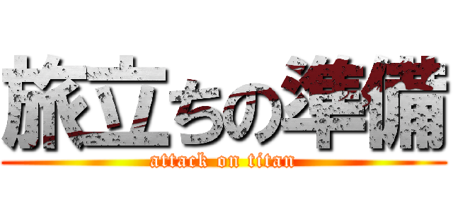 旅立ちの準備 (attack on titan)