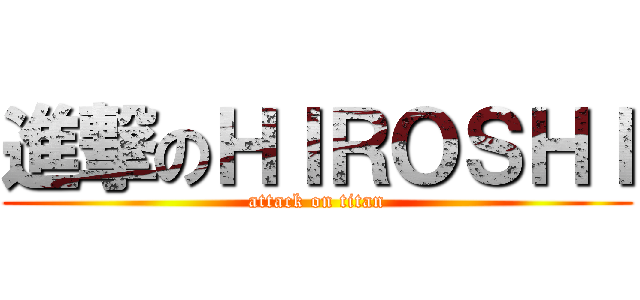 進撃のＨＩＲＯＳＨＩ (attack on titan)