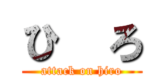 ひ  ろ (attack on hiro)