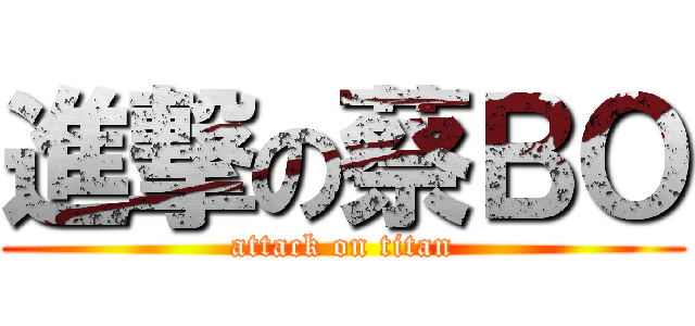 進撃の蔡ＢＯ (attack on titan)