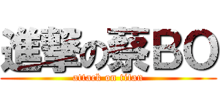 進撃の蔡ＢＯ (attack on titan)