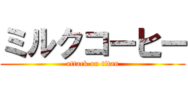 ミルクコーヒー (attack on titan)