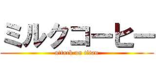 ミルクコーヒー (attack on titan)