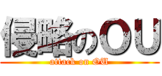 侵略のＯＵ (attack on OU)