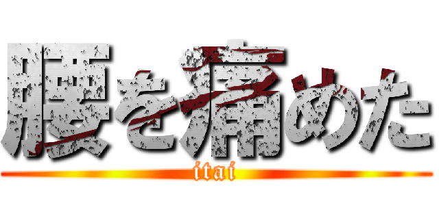 腰を痛めた (itai)