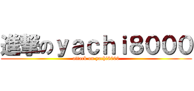 進撃のｙａｃｈｉ８０００ (attack on yachi8000)