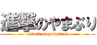 進撃のやまぶり (attack on yamaburi)