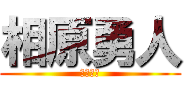 相原勇人 (きたない)