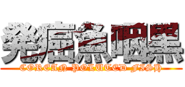 発癌魚咽黒 (COREAN POLUTED FISH)