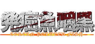 発癌魚咽黒 (COREAN POLUTED FISH)