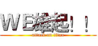 ＷＥ雄起！！ (attack on titan)