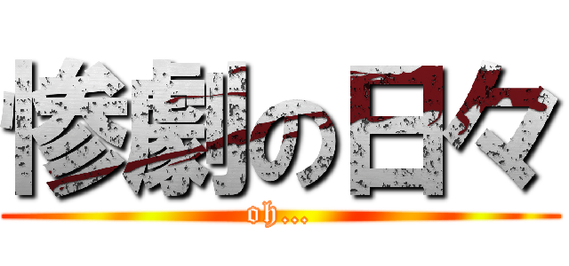 惨劇の日々 (oh…)