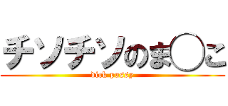 チソチソのま◯こ (dick pussy)