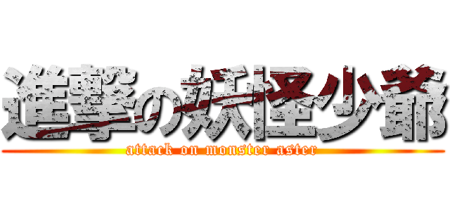 進撃の妖怪少爺 (attack on monster aster)