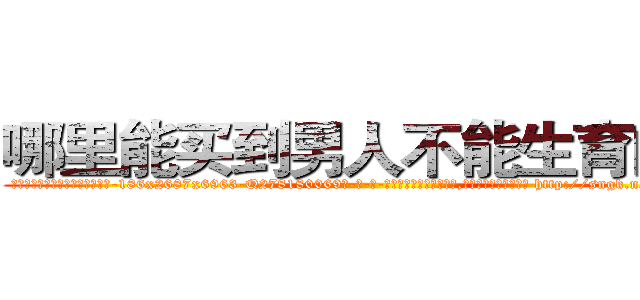 哪里能买到男人不能生育的药 (哪里能买到男人不能生育的药【电-186x2687x6963-Q278180069元-吉-药-业】我们做的是长期生意,靠的是老客户长期支持 http://sngk.net/37W2AL
)