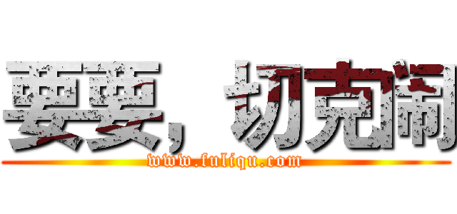 要要，切克闹 (www.fuliqu.com)