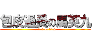 包皮過長の馬英九 (attack on titan)