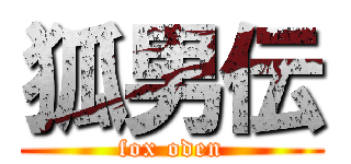 狐男伝 (fox oden)