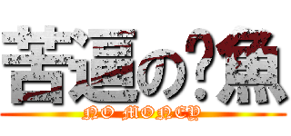 苦逼の烤魚 (NO MONEY)