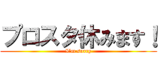 プロスタ休みます！ (I’m sorry)