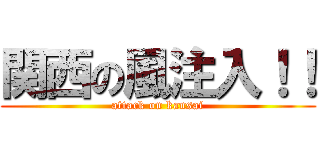 関西の風注入！！ (attack on kansai)