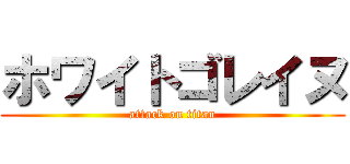 ホワイトゴレイヌ (attack on titan)