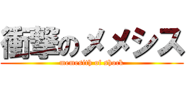 衝撃のメメシス (memesith of shock)