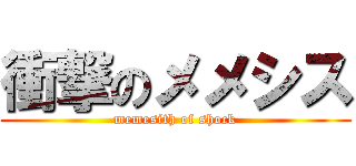 衝撃のメメシス (memesith of shock)