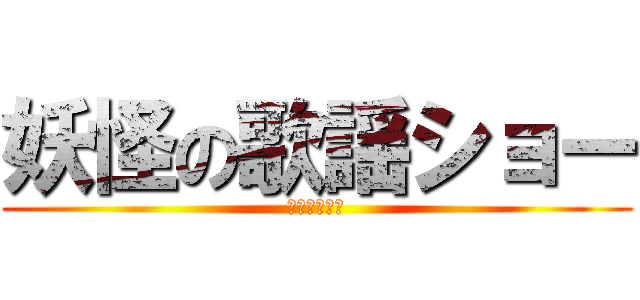 妖怪の歌謡ショー (お酒くちゃい)
