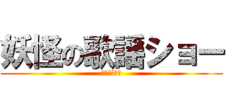 妖怪の歌謡ショー (お酒くちゃい)