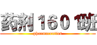 药剂１６０１班 (pharmaceutics)