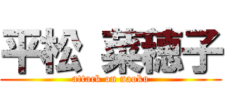 平松 菜穂子 (attack on naoko)