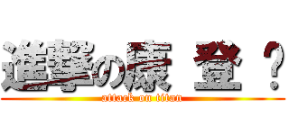 進撃の康 登 炜 (attack on titan)
