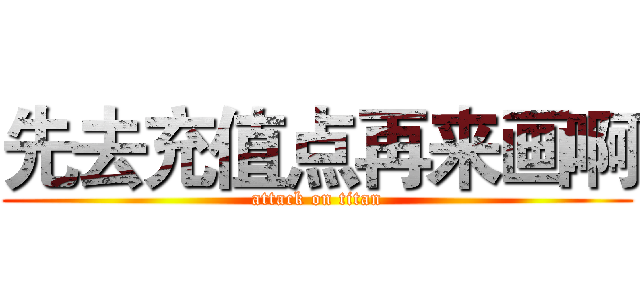 先去充值点再来画啊 (attack on titan)