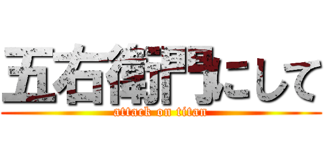 五右衛門にして (attack on titan)