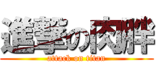 進撃の肉胖 (attack on titan)