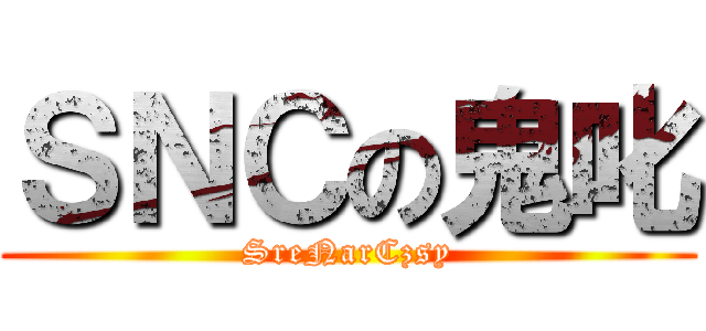 ＳＮＣの鬼叱 (SreNarCzsy)