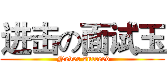 进击の面试玉 ( Never succeed)