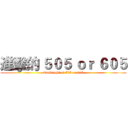 進擊的 ５０５ ｏｒ ６０５ (Onslaught of 505 or 605)