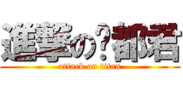進撃の嘎都君 (attack on titan)