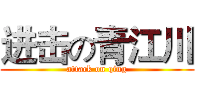 进击の青江川 (attack on qing)