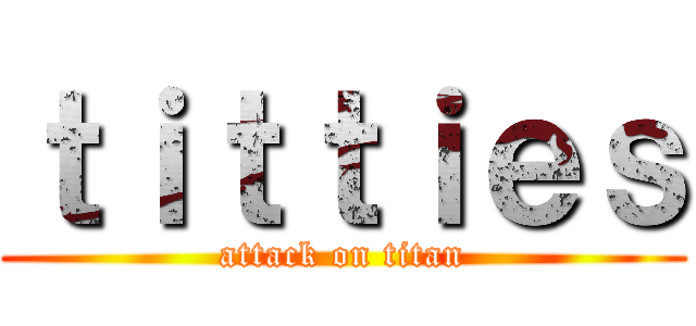 ｔｉｔｔｉｅｓ (attack on titan)