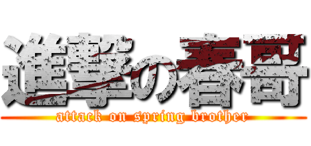 進撃の春哥 (attack on spring brother)