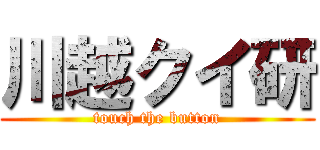 川越クイ研 (touch the button)