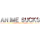 ＡＮＩＭＥ ＳＵＣＫＳ (fucking nerds)