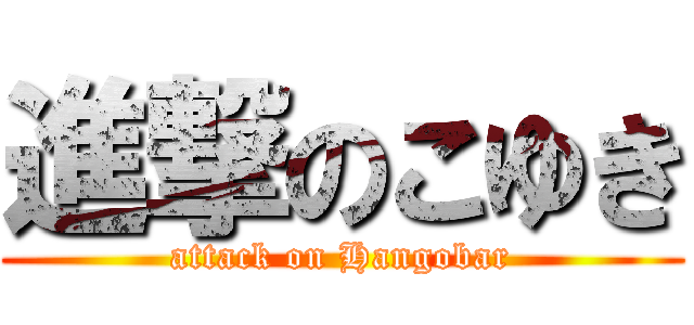 進撃のこゆき (attack on Hangobar)
