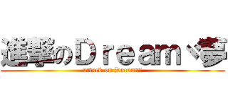 進撃のＤｒｅａｍヾ夢 (attack on Dreamヾ夢)