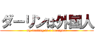 ダーリンは外国人 (my darling is a foreigner)
